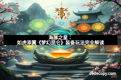海豚之星：如虎添翼《梦幻昆仑》装备玩法完全解读